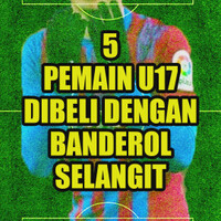 5-pemain-u17-dibeli-dengan-banderol-selangit