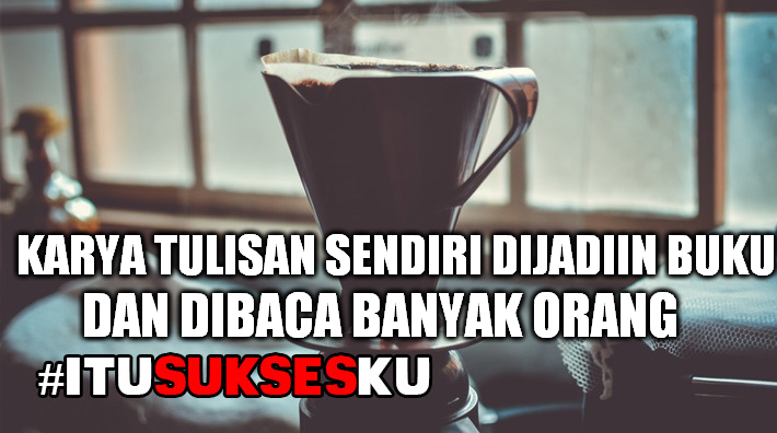Karya tulisan dijadiin buku dan dibaca banyak orang #ITUSUKSESKU