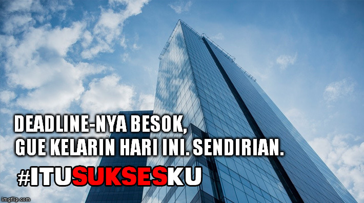 Deadlinenya Besok, Gue Kelarin Hari Ini #ITUSUKSESKU