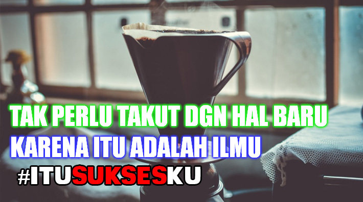 Tak perlu takut dgn hal baru,karena itu adalah ilmu #ITUSUKSESKU