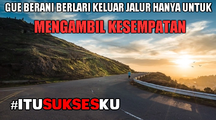 Gue Berani keluar jalur Mengambil Kesempatan
