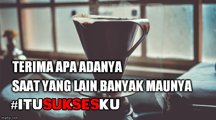 Terima apa adanya saat yang lain banyak maunya #ITUSUKSESKU