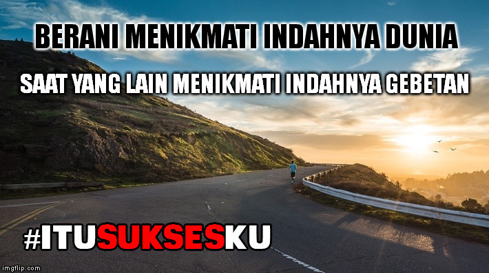 Berani Menikmati Indahnya Dunia #ITUSUKSESKU