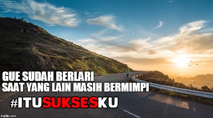 GUE SUDAH BERLARI SAAT YANG LAN MASIH BERMIMPI #ITUSUKSESKU