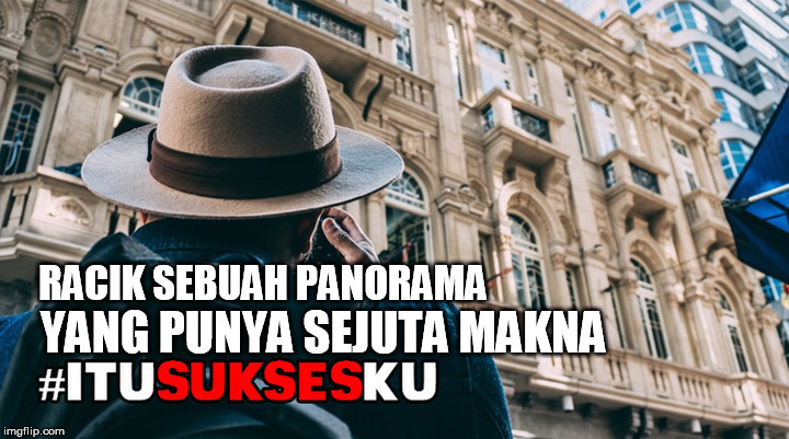 Racik Sebuah Panorama yang Punya Sejuta Makna #ITUSUKSESKU