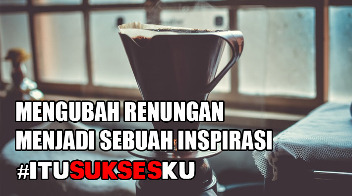 Mengubah Renungan Menjadi Sebuah Inspirasi #ITUSUKSESKU @LAzone.id