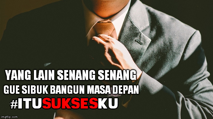 yang lain senang senang gue sibuk bangun masa depan #ITUSUKSESKU