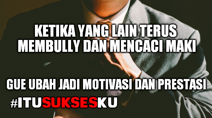 Bully dan caci maki, gue ubah jd motivasi dan prestasi #ITUSUKSESKU