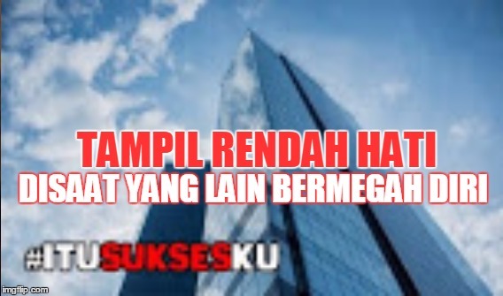 tampil rendah hati disaat yang lain bermegah diri #ITUSUKSESKU