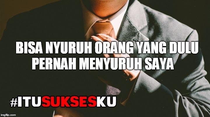BISA NYURUH ORANG YANG DULU PERNAH MENYURUH SAYA #ITUSUKSESKU
