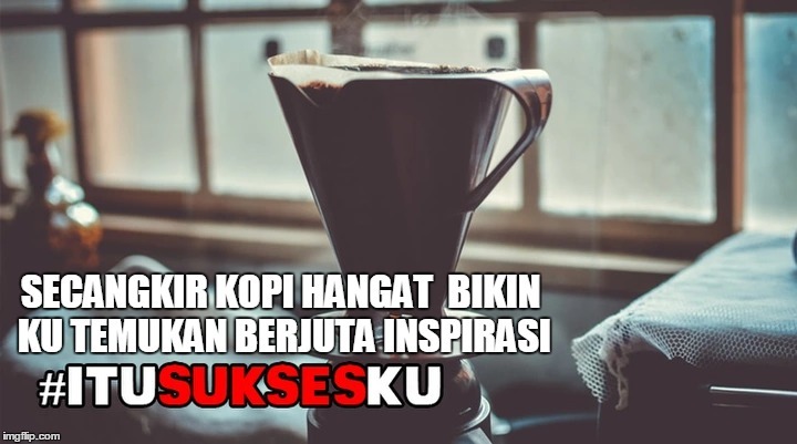 Secangkir Kopi Hangat Bikin ku Temukan Berjuta Inspirasi #ITUSUKSESKU