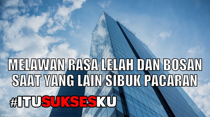 MELAWAN RASA LELAH DAN BOSAN SAAT YANG LAIN SIBUK PACARAN #ITUSUKSESKU