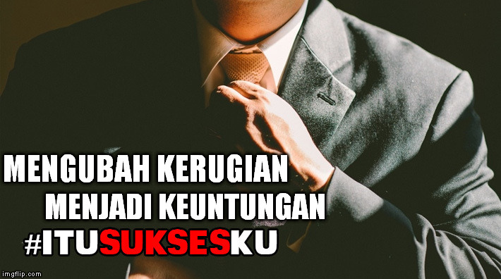 Mengubah Kerugian Menjadi Keuntungan #ITUSUKSESKU