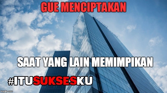 Gue Menciptakan Saat yang Lain Memimpikan #ITUSUKSESKU