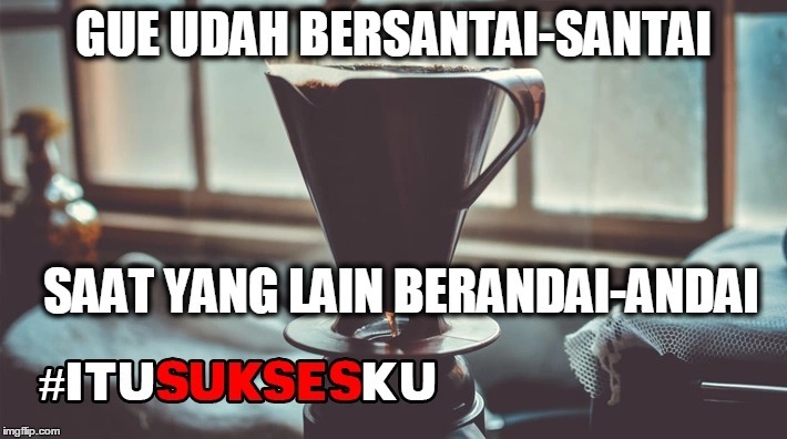 Gue Bersantai-santai saat yang Lain Berandai-andai #ITUSUKSESKU