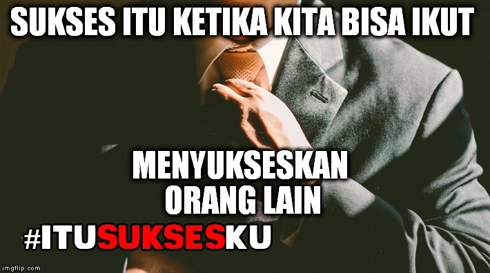 Sukses itu ketika kita bisa ikut menyukseskan orang lain #ITUSUKSESKU