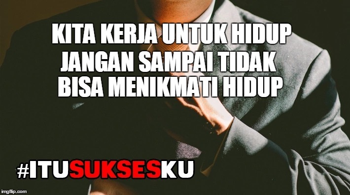 kerja untuk hidup jangan sampai tidak bisa menikmati hidup