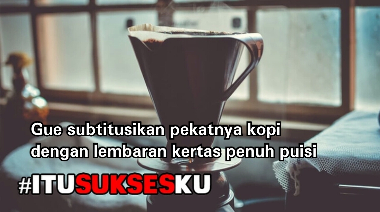 Gue subtitusikan pekatnya kopi dengan lembaran puisi #ITUSUKSESKU