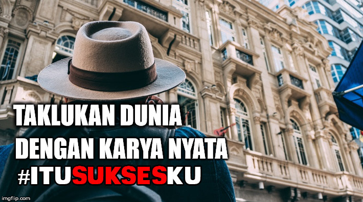 TAKLUKAN DUNIA DENGAN KARYA NYATA #ITUSUKSESKU