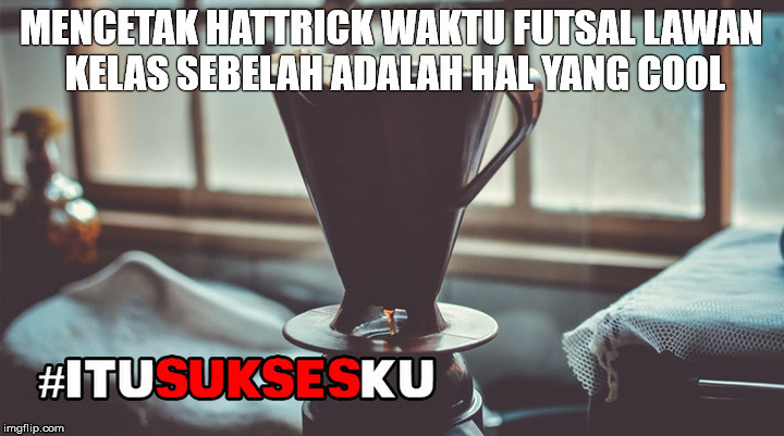 mencetak hattrick waktu futsal #ITUSUKSESKU