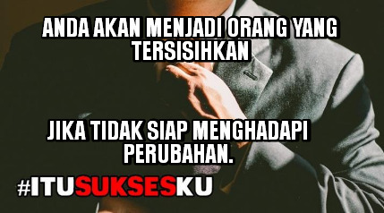 anda akan menjadi orang yang tersisi, jika siap menghadapi perubahan #ITUSUKSESKU