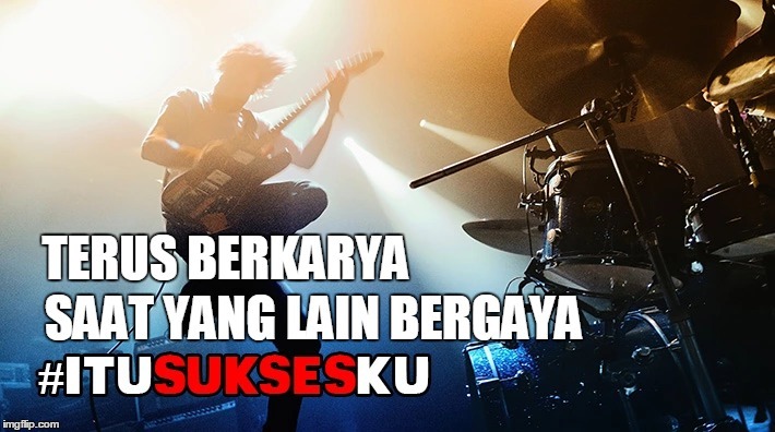 Terus Berkarya Saat Yang Lain Bergaya #ITUSUKSESKU