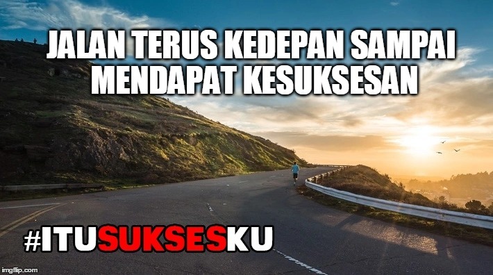 JALAN TERUS KEDEPAN SAMPAI MWNDAPAT KESUKSESAN #ITUSUKSESKU