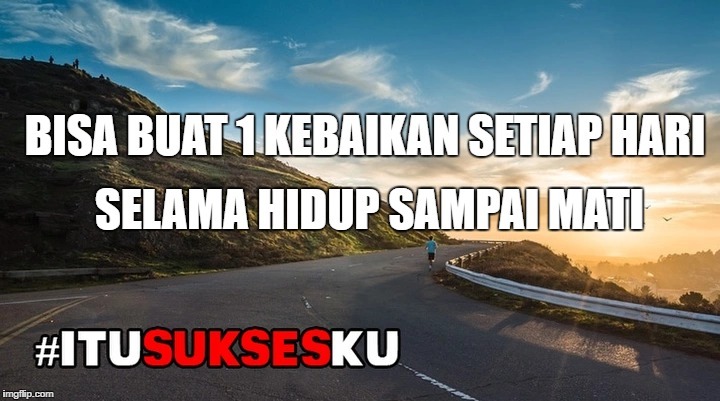 bisa buat 1 kebaikan setiap hari selama hidup sampai mati #iITUSUKSESKU