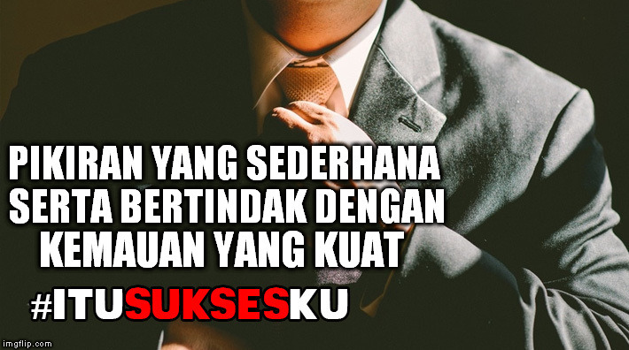 Pikiran Yang Sederhana Serta Bertindak Dengan Kemauan Yang Kuat #ITUSUKSESKU